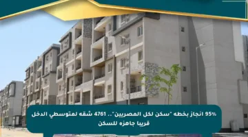 95% إنجاز بخطة “سكن لكل المصريين”.. 4761 شقة لمتوسطي الدخل قريبا جاهزة للسكن